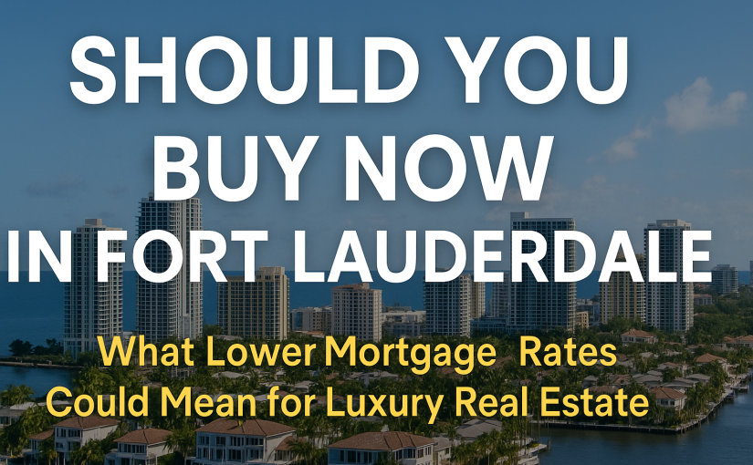 Buy Now or Regret Waiting? How Falling Mortgage Rates Could Impact Fort Lauderdale's Luxury Real Estate Market.