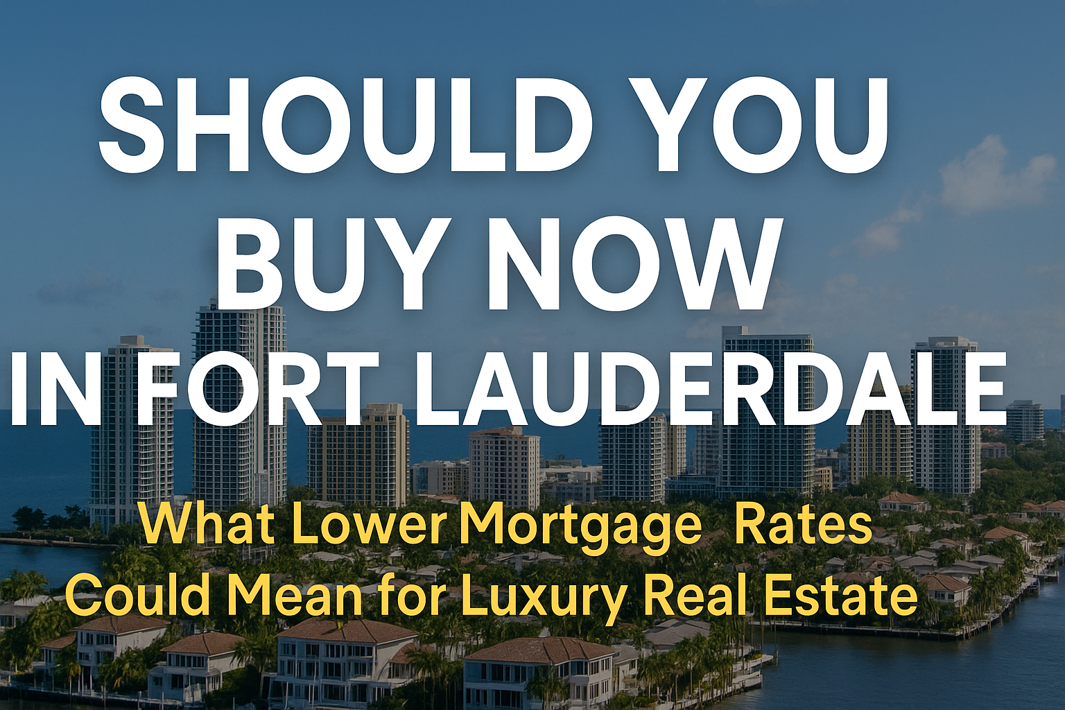 Buy Now or Regret Waiting? How Rate Cuts Could Reshape Fort Lauderdale Luxury Real Estate.